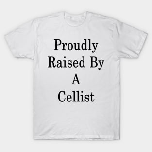 Proudly Raised By A Cellist T-Shirt